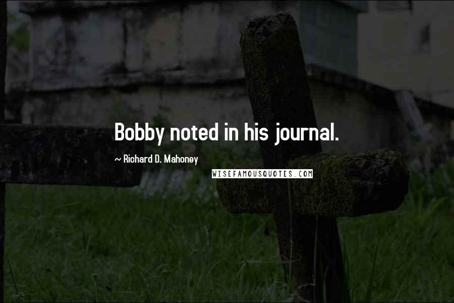 Richard D. Mahoney Quotes: Bobby noted in his journal.