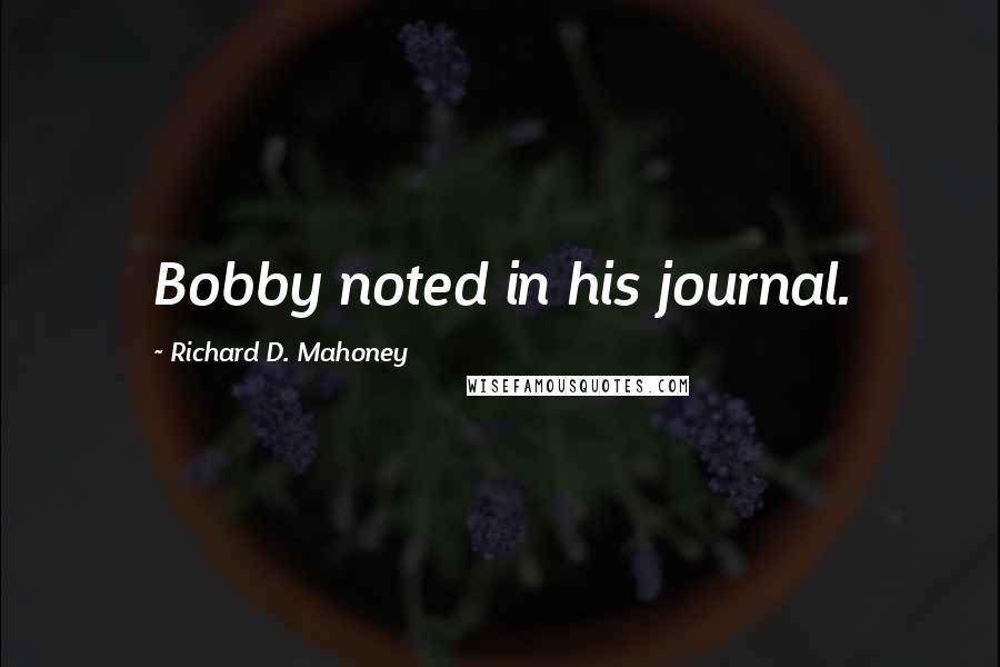 Richard D. Mahoney Quotes: Bobby noted in his journal.