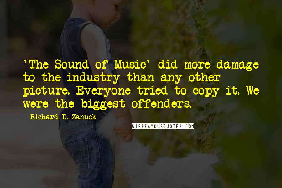 Richard D. Zanuck Quotes: 'The Sound of Music' did more damage to the industry than any other picture. Everyone tried to copy it. We were the biggest offenders.