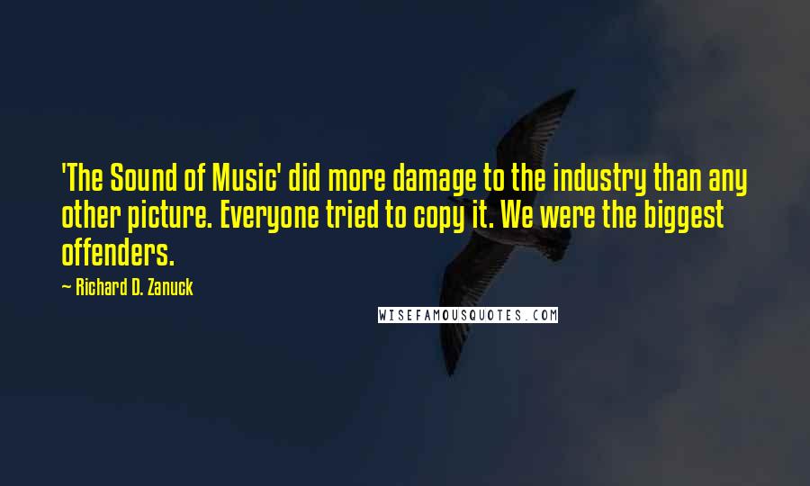 Richard D. Zanuck Quotes: 'The Sound of Music' did more damage to the industry than any other picture. Everyone tried to copy it. We were the biggest offenders.