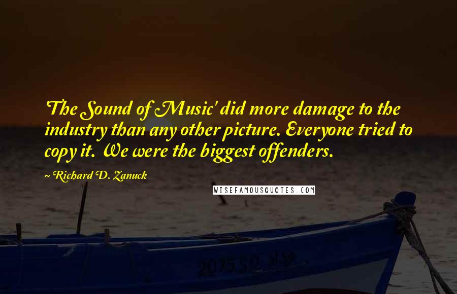 Richard D. Zanuck Quotes: 'The Sound of Music' did more damage to the industry than any other picture. Everyone tried to copy it. We were the biggest offenders.