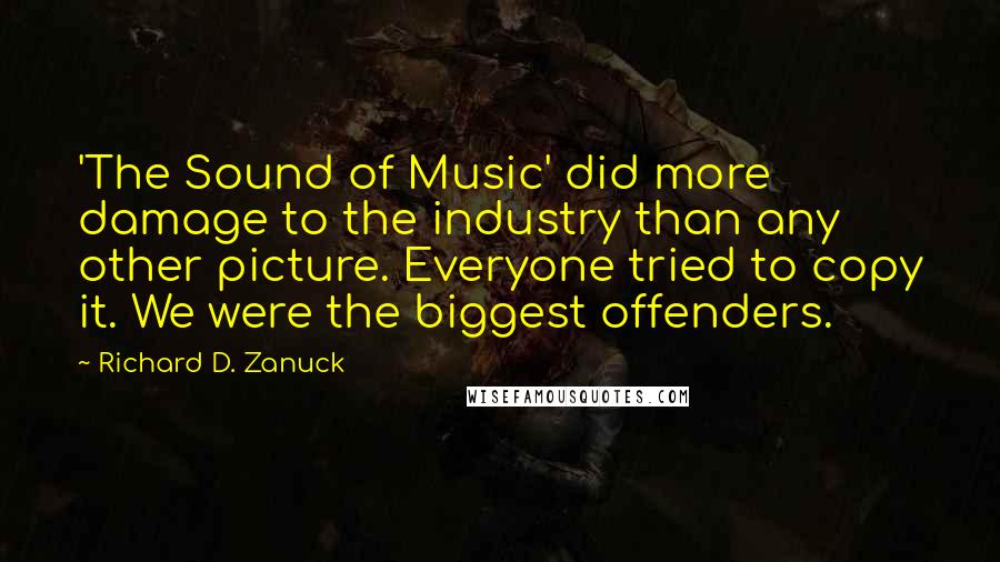 Richard D. Zanuck Quotes: 'The Sound of Music' did more damage to the industry than any other picture. Everyone tried to copy it. We were the biggest offenders.