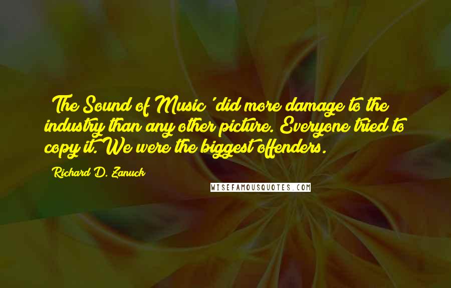 Richard D. Zanuck Quotes: 'The Sound of Music' did more damage to the industry than any other picture. Everyone tried to copy it. We were the biggest offenders.