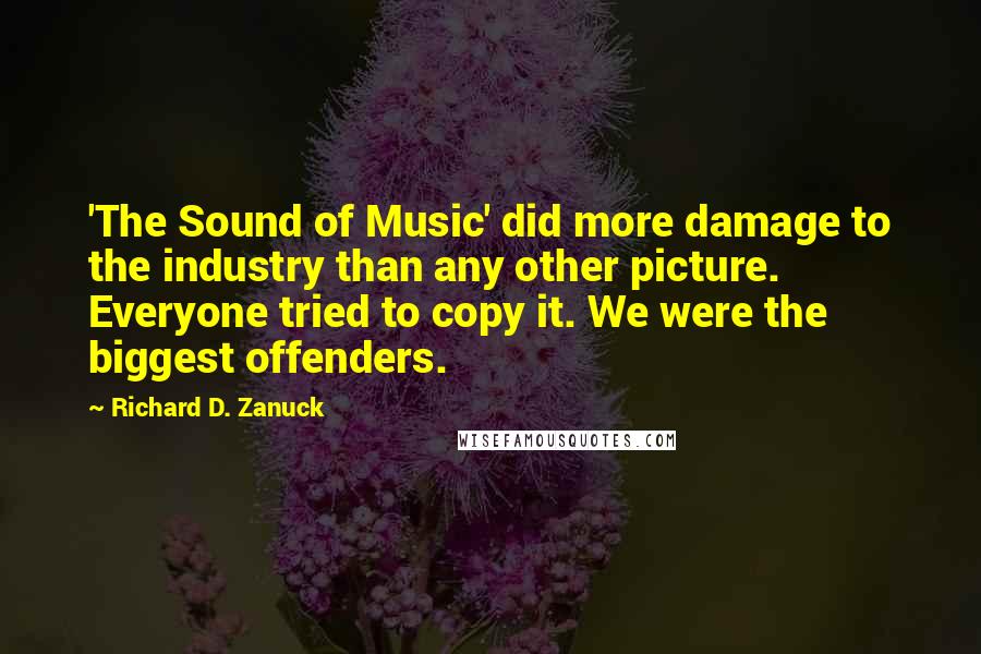 Richard D. Zanuck Quotes: 'The Sound of Music' did more damage to the industry than any other picture. Everyone tried to copy it. We were the biggest offenders.