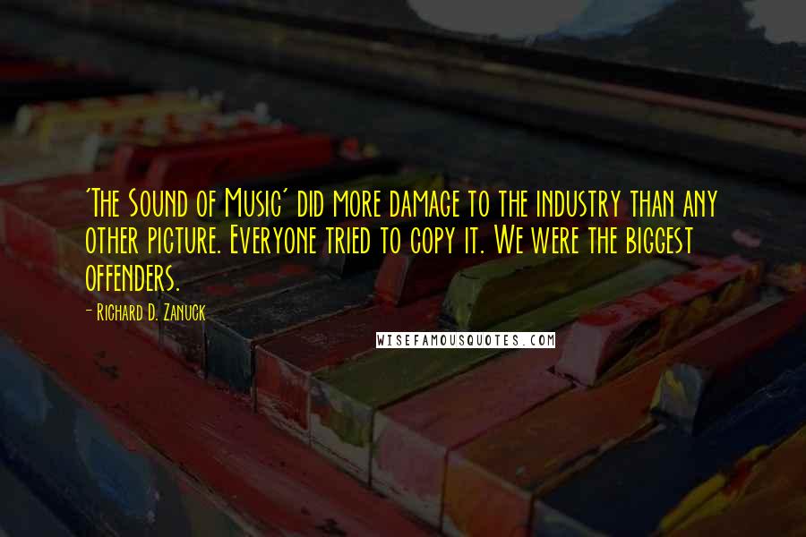 Richard D. Zanuck Quotes: 'The Sound of Music' did more damage to the industry than any other picture. Everyone tried to copy it. We were the biggest offenders.