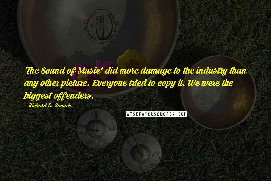 Richard D. Zanuck Quotes: 'The Sound of Music' did more damage to the industry than any other picture. Everyone tried to copy it. We were the biggest offenders.