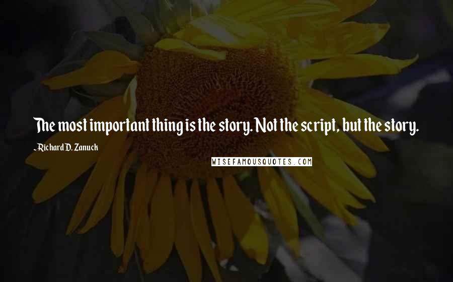 Richard D. Zanuck Quotes: The most important thing is the story. Not the script, but the story.