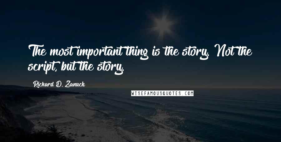 Richard D. Zanuck Quotes: The most important thing is the story. Not the script, but the story.