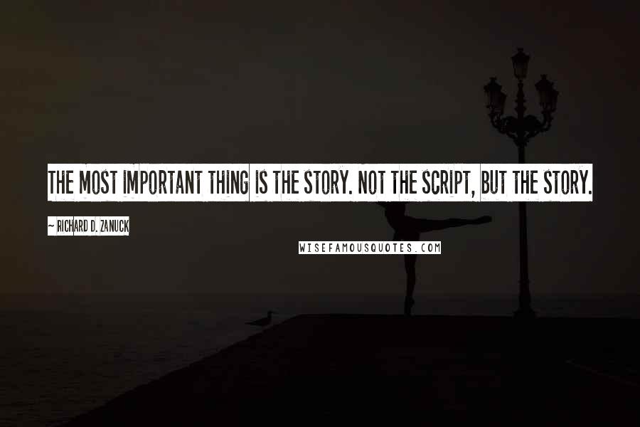Richard D. Zanuck Quotes: The most important thing is the story. Not the script, but the story.