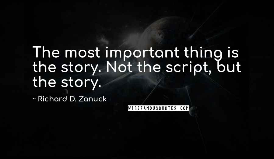 Richard D. Zanuck Quotes: The most important thing is the story. Not the script, but the story.