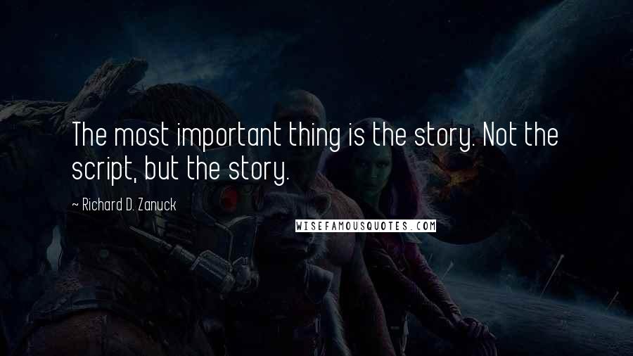 Richard D. Zanuck Quotes: The most important thing is the story. Not the script, but the story.