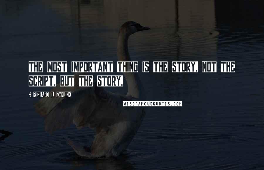 Richard D. Zanuck Quotes: The most important thing is the story. Not the script, but the story.