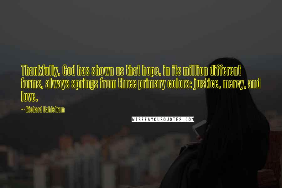 Richard Dahlstrom Quotes: Thankfully, God has shown us that hope, in its million different forms, always springs from three primary colors: justice, mercy, and love.