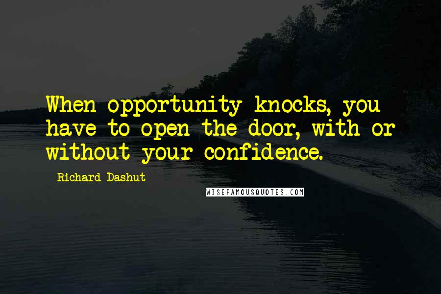 Richard Dashut Quotes: When opportunity knocks, you have to open the door, with or without your confidence.