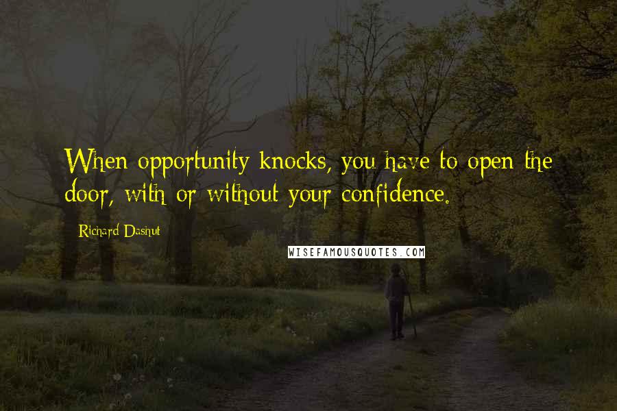 Richard Dashut Quotes: When opportunity knocks, you have to open the door, with or without your confidence.