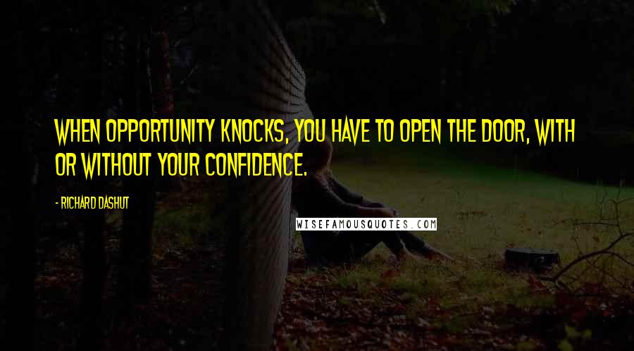 Richard Dashut Quotes: When opportunity knocks, you have to open the door, with or without your confidence.