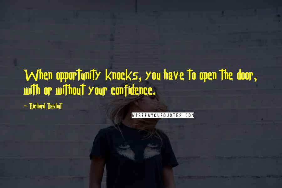Richard Dashut Quotes: When opportunity knocks, you have to open the door, with or without your confidence.