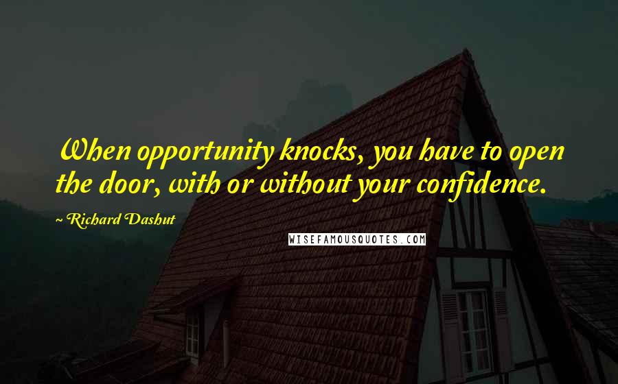 Richard Dashut Quotes: When opportunity knocks, you have to open the door, with or without your confidence.