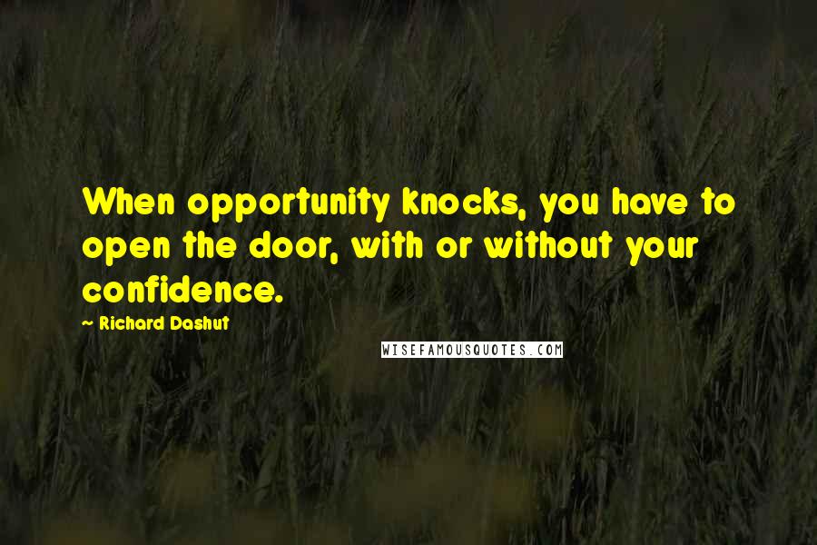 Richard Dashut Quotes: When opportunity knocks, you have to open the door, with or without your confidence.