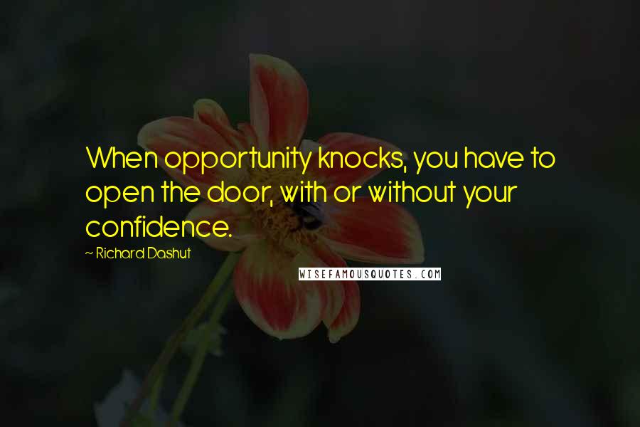 Richard Dashut Quotes: When opportunity knocks, you have to open the door, with or without your confidence.