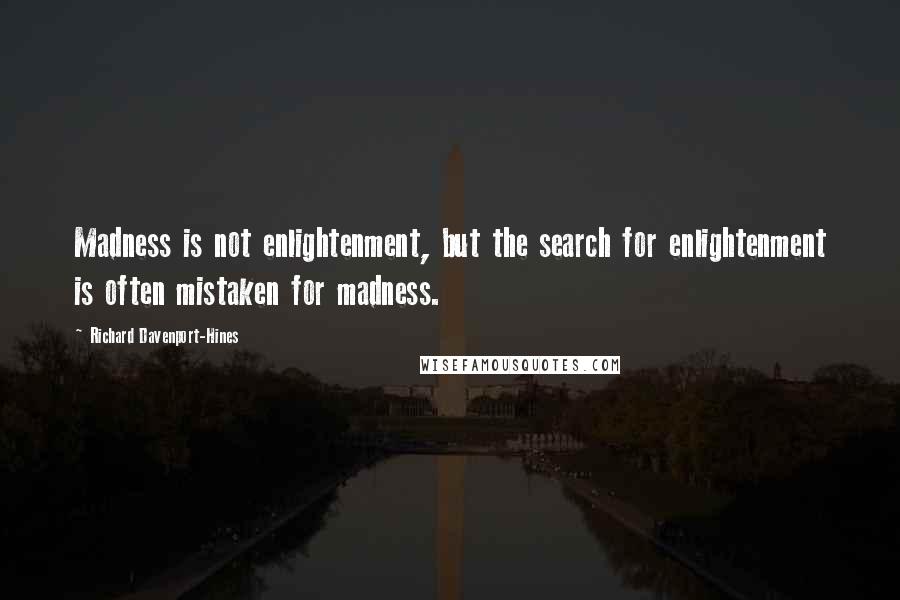 Richard Davenport-Hines Quotes: Madness is not enlightenment, but the search for enlightenment is often mistaken for madness.