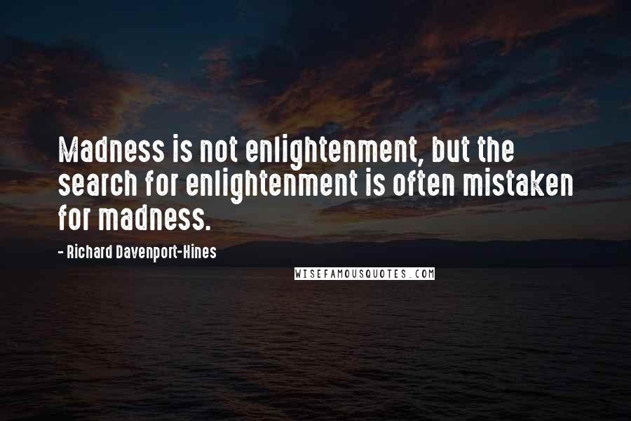 Richard Davenport-Hines Quotes: Madness is not enlightenment, but the search for enlightenment is often mistaken for madness.