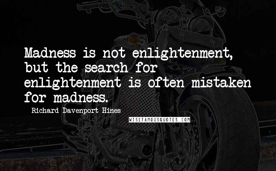 Richard Davenport-Hines Quotes: Madness is not enlightenment, but the search for enlightenment is often mistaken for madness.
