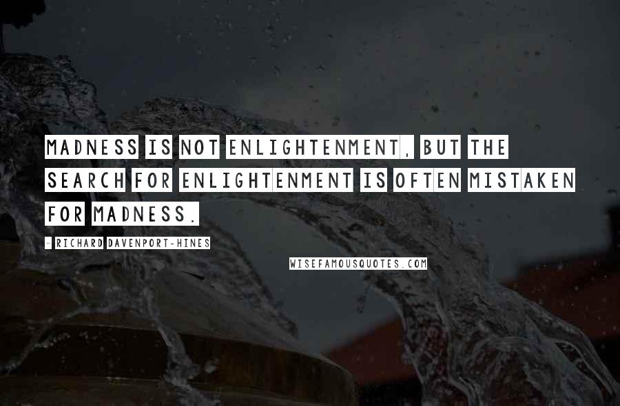 Richard Davenport-Hines Quotes: Madness is not enlightenment, but the search for enlightenment is often mistaken for madness.