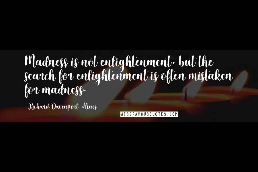 Richard Davenport-Hines Quotes: Madness is not enlightenment, but the search for enlightenment is often mistaken for madness.