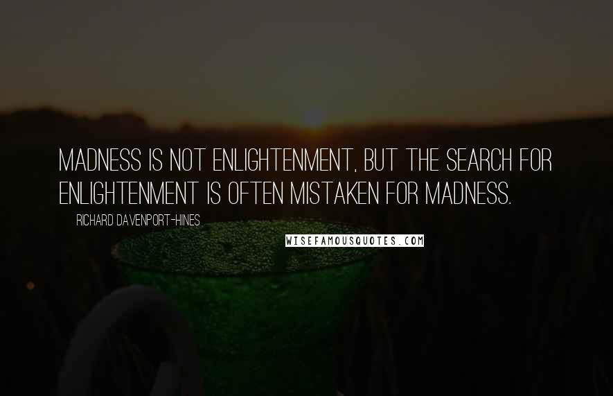 Richard Davenport-Hines Quotes: Madness is not enlightenment, but the search for enlightenment is often mistaken for madness.