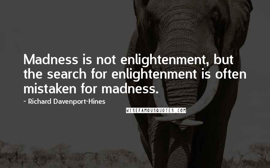 Richard Davenport-Hines Quotes: Madness is not enlightenment, but the search for enlightenment is often mistaken for madness.