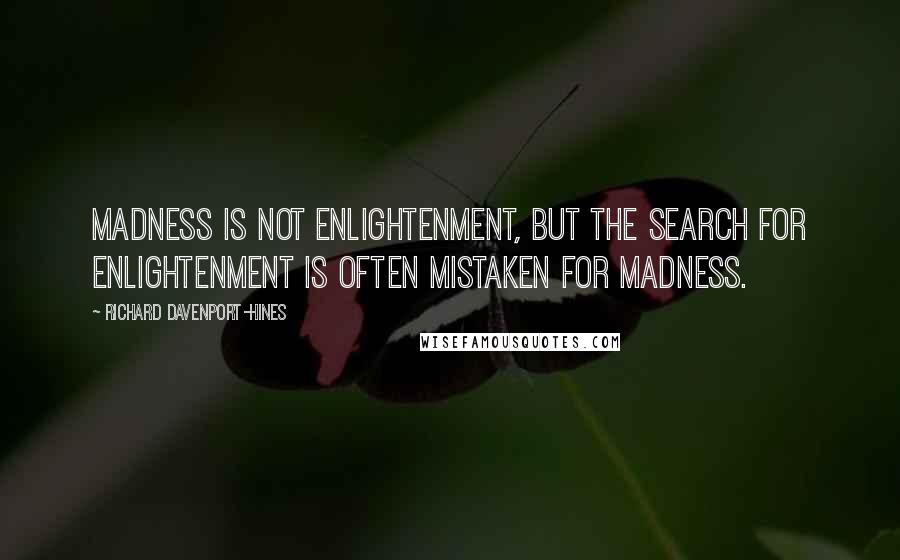 Richard Davenport-Hines Quotes: Madness is not enlightenment, but the search for enlightenment is often mistaken for madness.