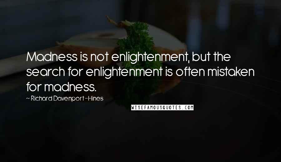 Richard Davenport-Hines Quotes: Madness is not enlightenment, but the search for enlightenment is often mistaken for madness.