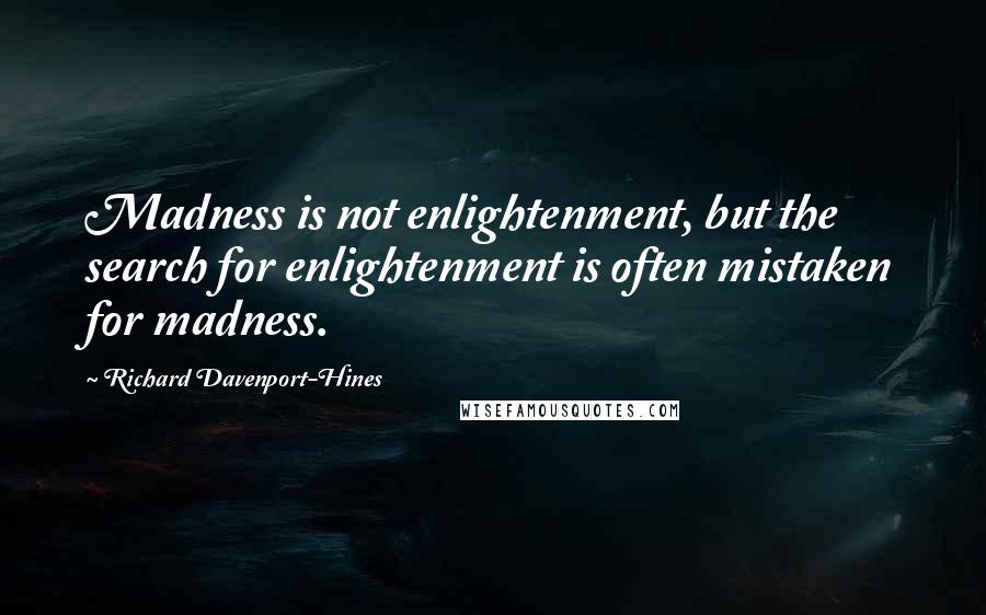 Richard Davenport-Hines Quotes: Madness is not enlightenment, but the search for enlightenment is often mistaken for madness.
