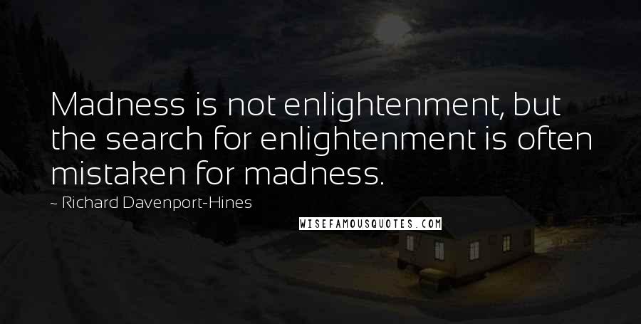Richard Davenport-Hines Quotes: Madness is not enlightenment, but the search for enlightenment is often mistaken for madness.