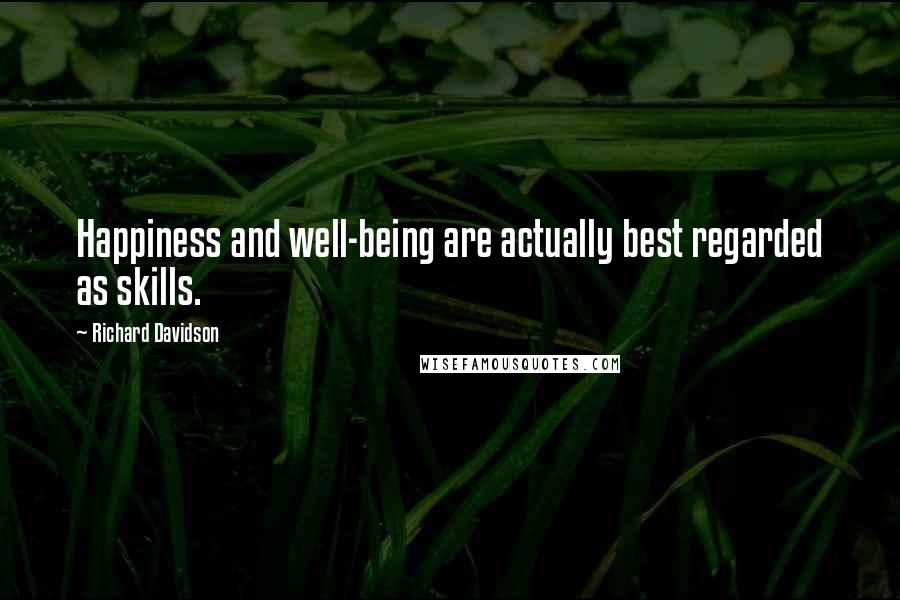 Richard Davidson Quotes: Happiness and well-being are actually best regarded as skills.
