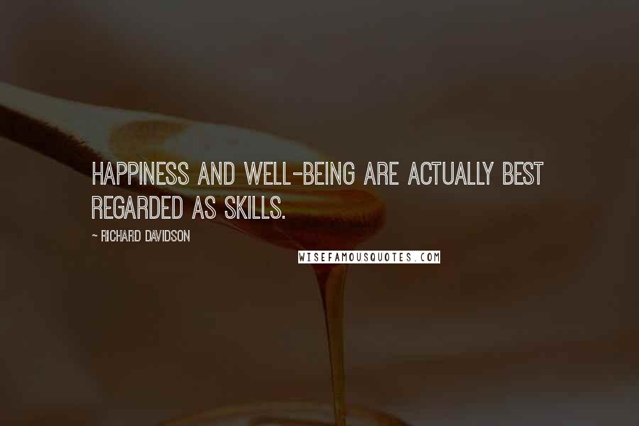 Richard Davidson Quotes: Happiness and well-being are actually best regarded as skills.