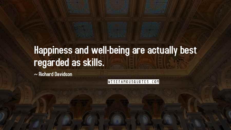 Richard Davidson Quotes: Happiness and well-being are actually best regarded as skills.
