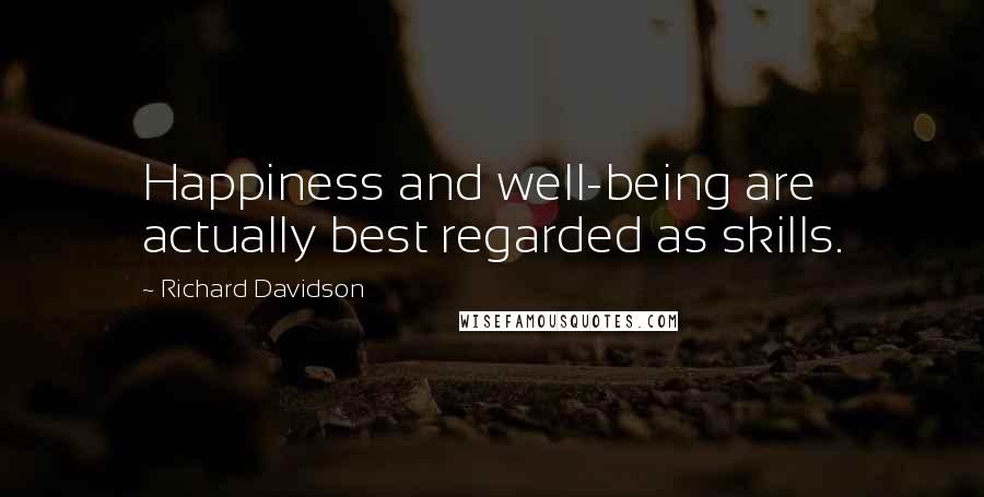 Richard Davidson Quotes: Happiness and well-being are actually best regarded as skills.