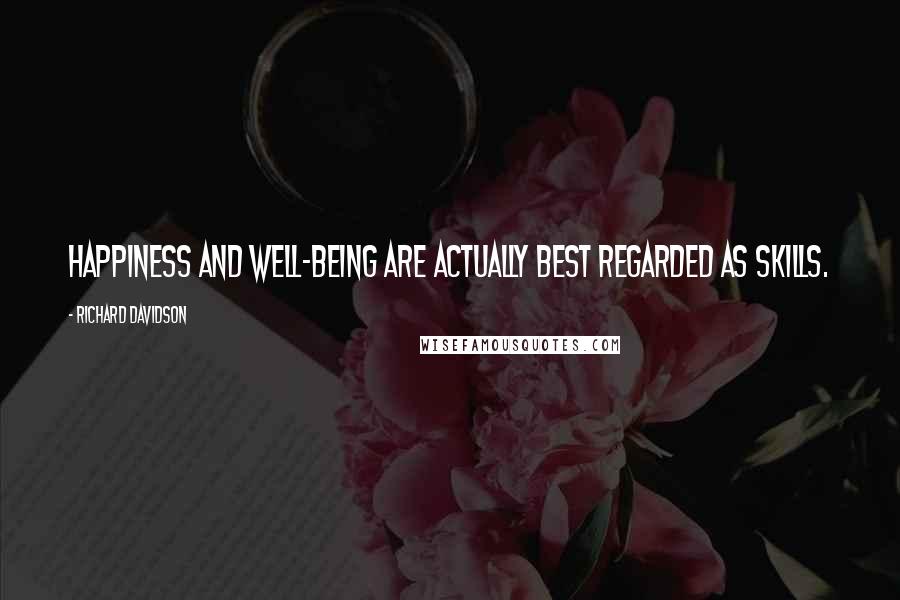 Richard Davidson Quotes: Happiness and well-being are actually best regarded as skills.