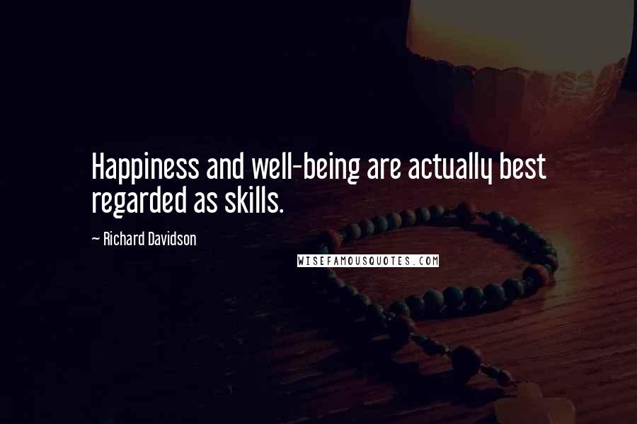 Richard Davidson Quotes: Happiness and well-being are actually best regarded as skills.