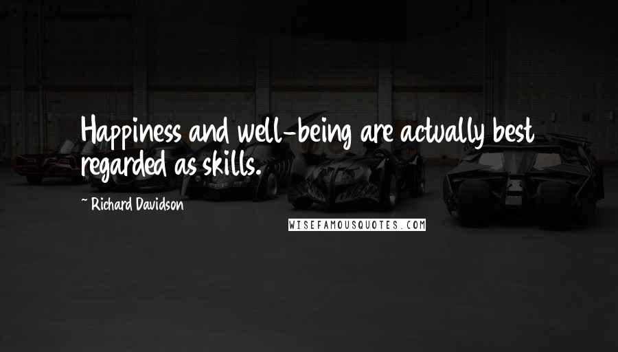 Richard Davidson Quotes: Happiness and well-being are actually best regarded as skills.