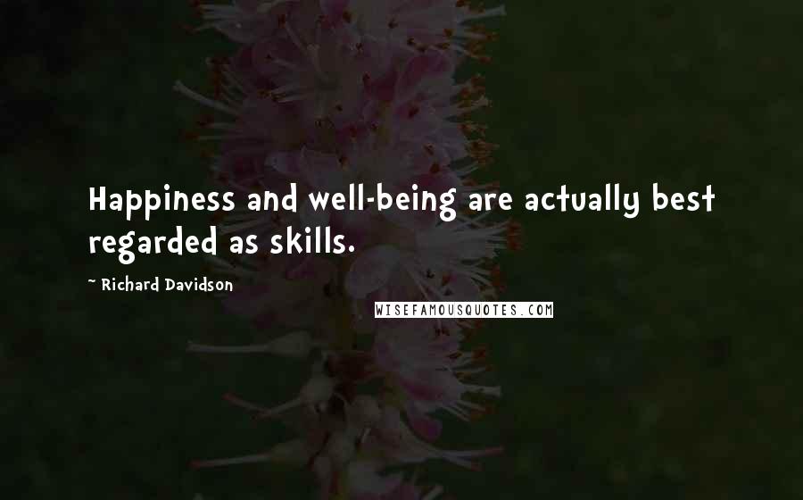 Richard Davidson Quotes: Happiness and well-being are actually best regarded as skills.