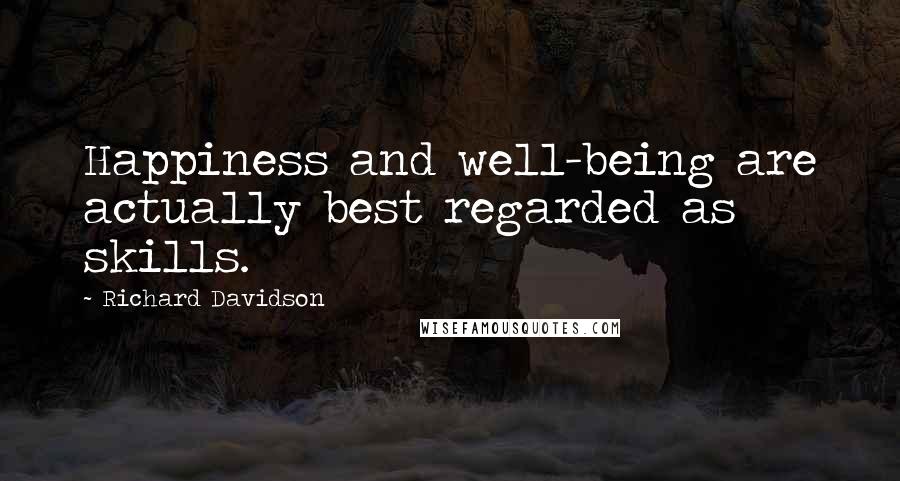 Richard Davidson Quotes: Happiness and well-being are actually best regarded as skills.