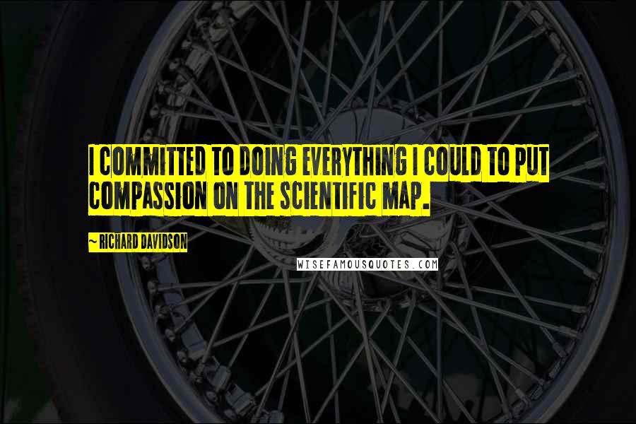 Richard Davidson Quotes: I committed to doing everything I could to put compassion on the scientific map.