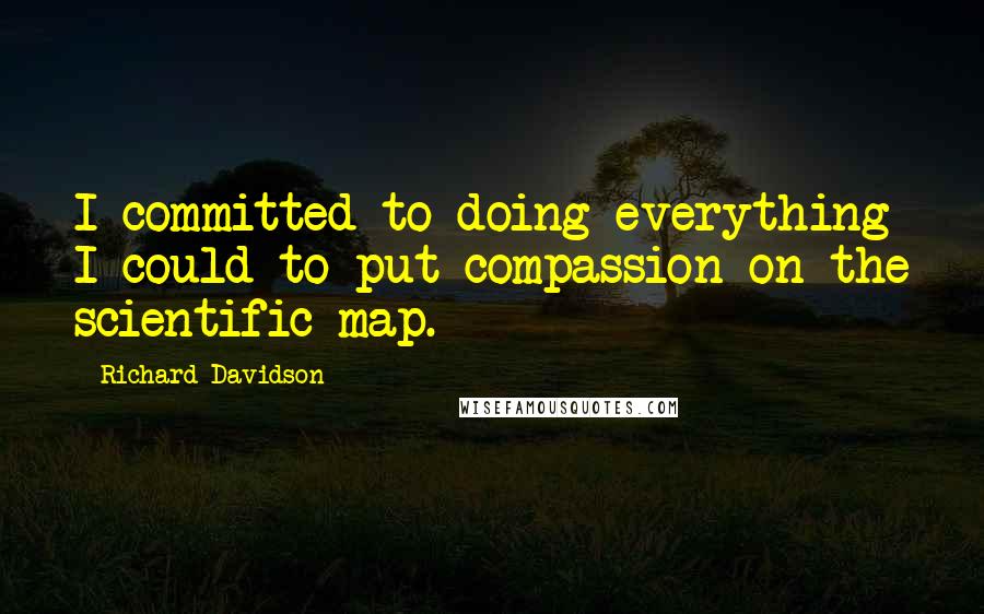 Richard Davidson Quotes: I committed to doing everything I could to put compassion on the scientific map.