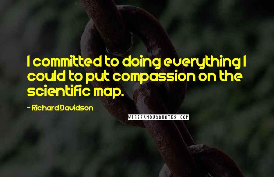 Richard Davidson Quotes: I committed to doing everything I could to put compassion on the scientific map.