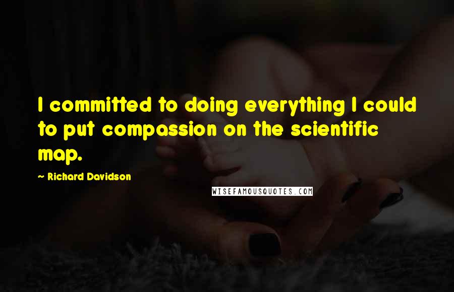 Richard Davidson Quotes: I committed to doing everything I could to put compassion on the scientific map.