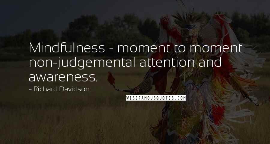 Richard Davidson Quotes: Mindfulness - moment to moment non-judgemental attention and awareness.