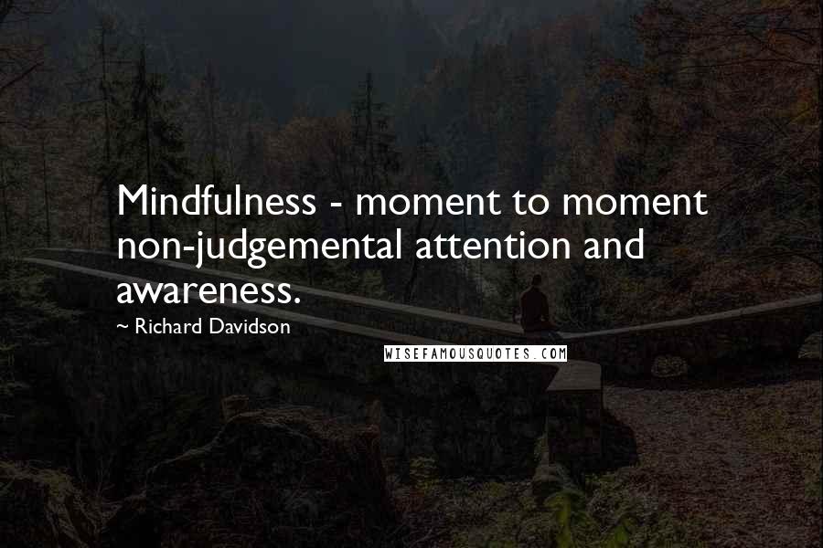 Richard Davidson Quotes: Mindfulness - moment to moment non-judgemental attention and awareness.